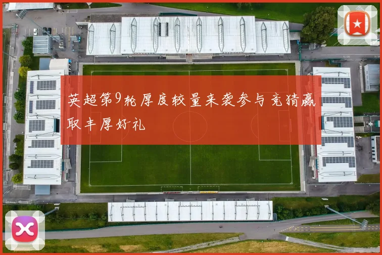 英超第9轮厚度较量来袭参与竞猜赢取丰厚好礼