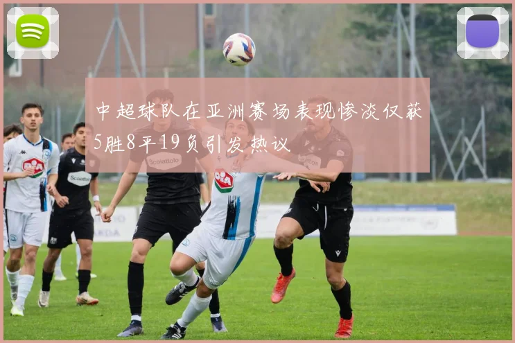中超球队在亚洲赛场表现惨淡仅获5胜8平19负引发热议