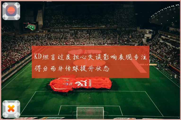 KD坦言过度担心失误影响表现专注得分而非传球提升状态