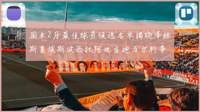 国米2月最佳球员候选名单揭晓泽林斯基埃斯波西托阿坎吉迪马尔科争夺荣誉