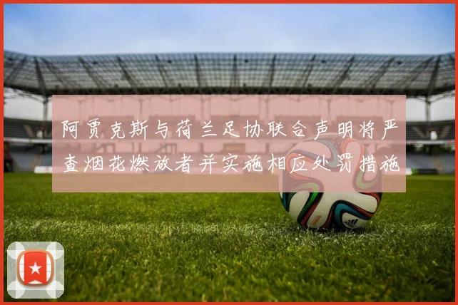 阿贾克斯与荷兰足协联合声明将严查烟花燃放者并实施相应处罚措施