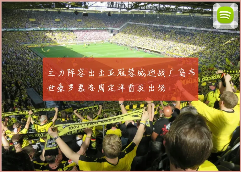 主力阵容出击亚冠蓉城迎战广岛韦世豪罗慕洛周定洋首发出场