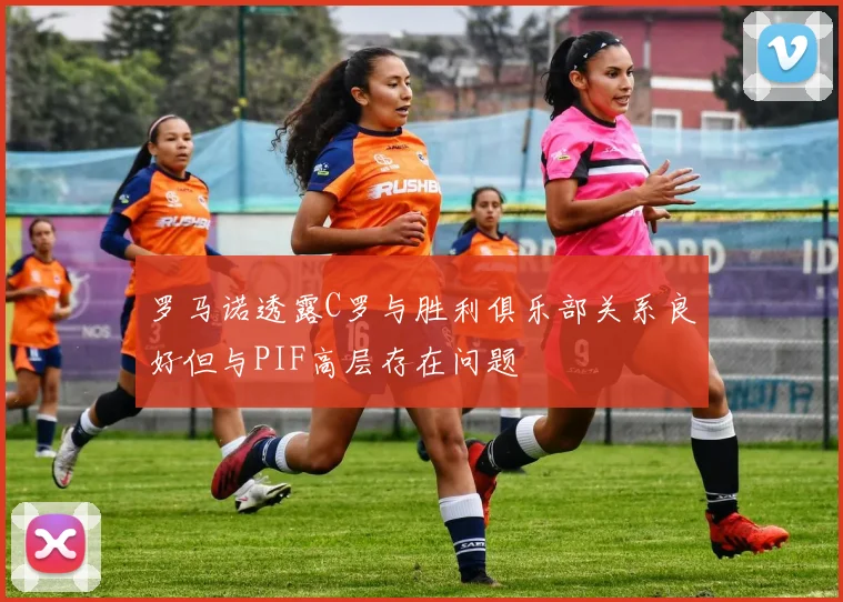 罗马诺透露C罗与胜利俱乐部关系良好但与PIF高层存在问题