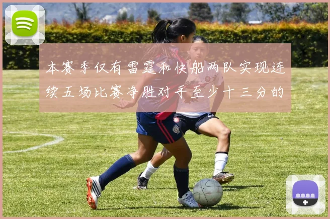 本赛季仅有雷霆和快船两队实现连续五场比赛净胜对手至少十三分的壮举