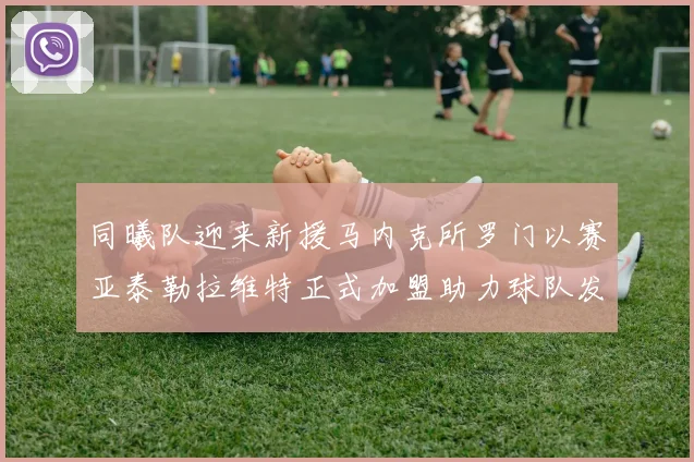 同曦队迎来新援马内克所罗门以赛亚泰勒拉维特正式加盟助力球队发展