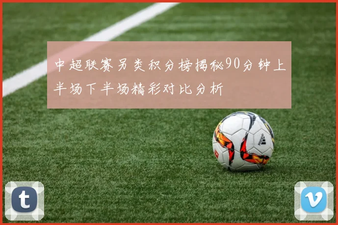 中超联赛另类积分榜揭秘90分钟上半场下半场精彩对比分析