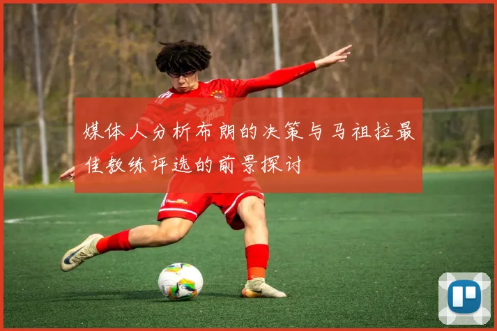 媒体人分析布朗的决策与马祖拉最佳教练评选的前景探讨