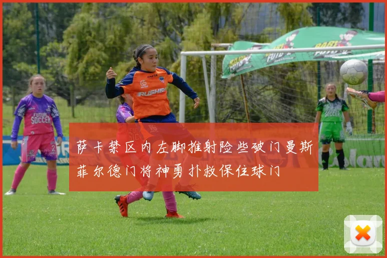 萨卡禁区内左脚推射险些破门曼斯菲尔德门将神勇扑救保住球门