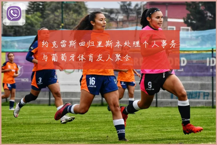 约克雷斯回归里斯本处理个人事务与葡萄牙体育友人聚会