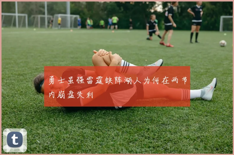 勇士虽强雷霆缺阵湖人为何在两节内崩盘失利