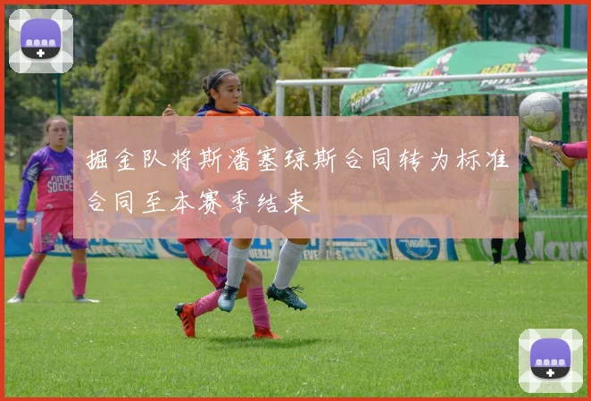 掘金队将斯潘塞琼斯合同转为标准合同至本赛季结束
