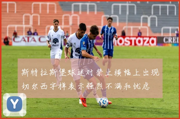 斯特拉斯堡球迷对禁止横幅上出现切尔西字样表示强烈不满和忧虑