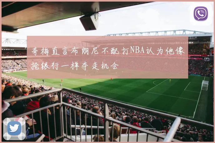 夸梅直言布朗尼不配打NBA认为他像抢银行一样夺走机会
