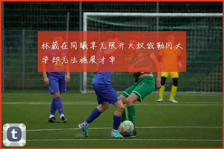 林葳在同曦享无限开火权俄勒冈大学却无法施展才华