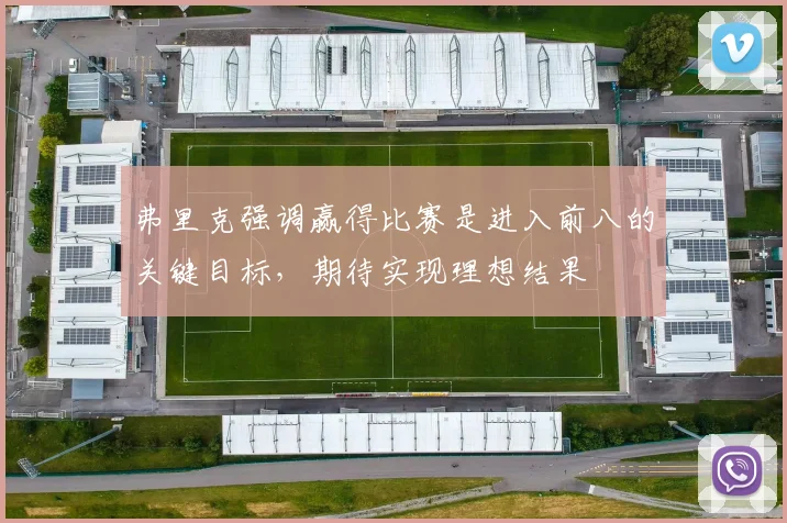 弗里克强调赢得比赛是进入前八的关键目标，期待实现理想结果