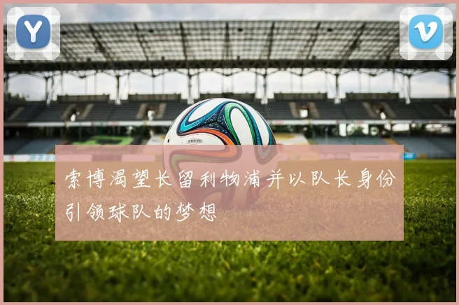 索博渴望长留利物浦并以队长身份引领球队的梦想