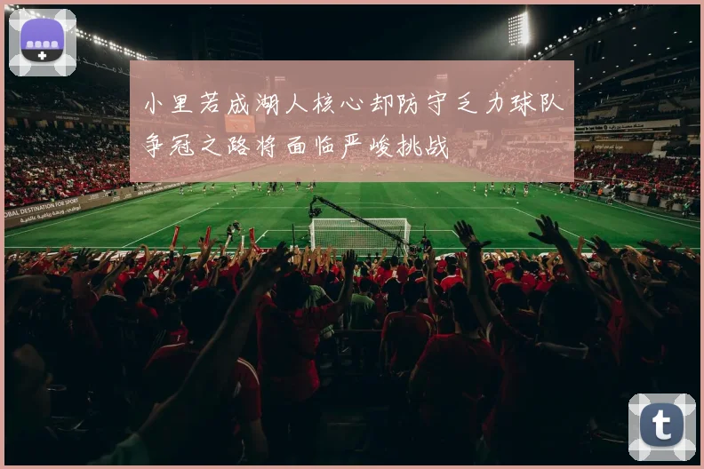 小里若成湖人核心却防守乏力球队争冠之路将面临严峻挑战