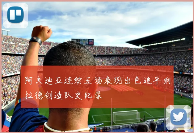 阿夫迪亚连续五场表现出色追平利拉德创造队史纪录