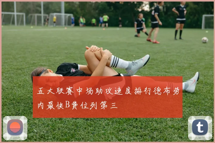 五大联赛中场助攻速度排行德布劳内最快B费位列第三